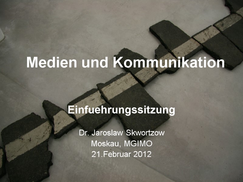Medien und Kommunikation Einfuehrungssitzung  Dr. Jaroslaw Skwortzow Moskau, MGIMO 21.Februar 2012